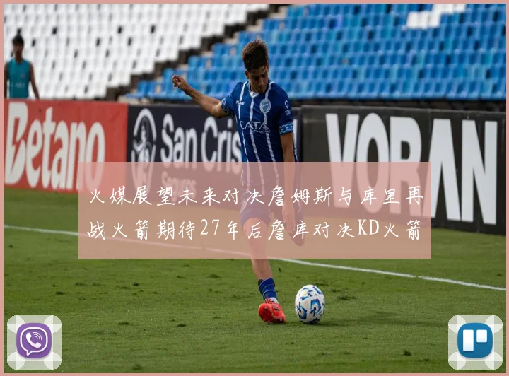 火媒展望未来对决詹姆斯与库里再战火箭期待27年后詹库对决KD火箭