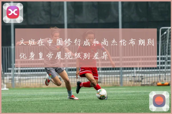 文班在中国修行成和尚杰伦布朗则化身皇帝展现级别差异