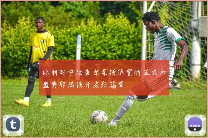比利时中场查尔莱斯范霍特正式加盟费耶诺德开启新篇章