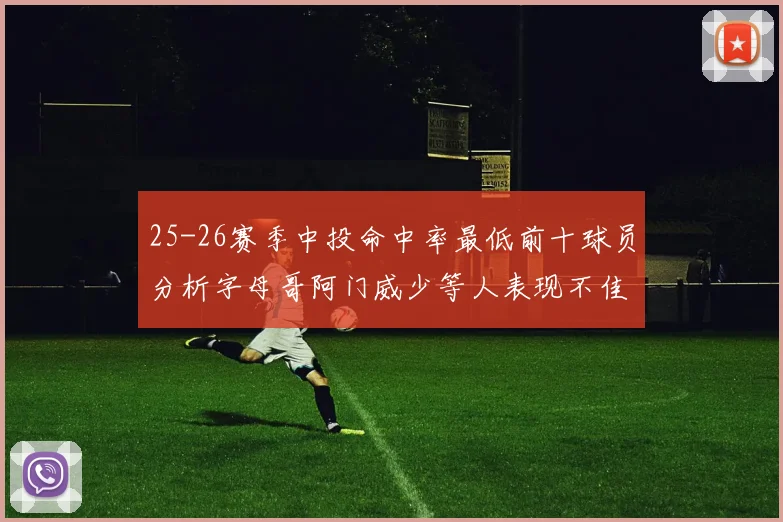 25-26赛季中投命中率最低前十球员分析字母哥阿门威少等人表现不佳
