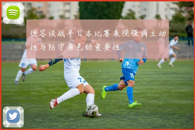 德容谈战平日本比赛表现强调主动性与防守角色的重要性
