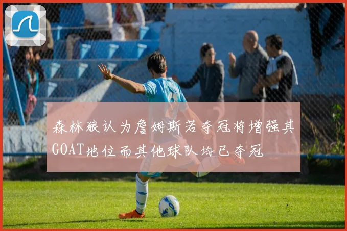 森林狼认为詹姆斯若夺冠将增强其GOAT地位而其他球队均已夺冠