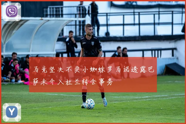 马竞坚决不卖小蜘蛛罗马诺透露巴萨未介入杜兰转会事务
